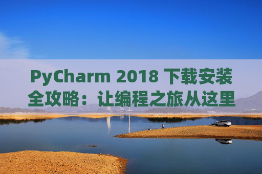 PyCharm 2018 下载安装全攻略：让编程之旅从这里开始